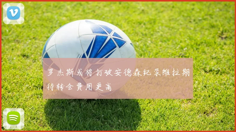 罗杰斯或将打破安德森纪录维拉期待转会费用更高