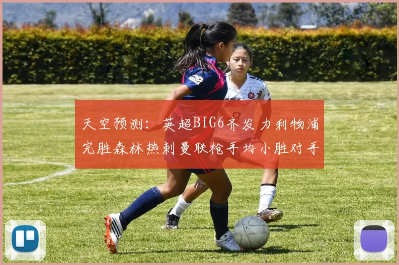 天空预测：英超BIG6齐发力利物浦完胜森林热刺曼联枪手均小胜对手