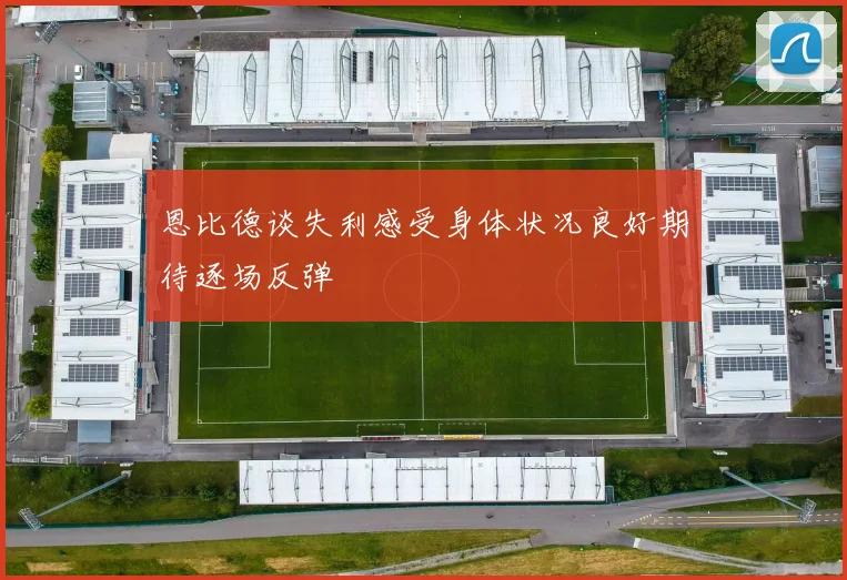 恩比德谈失利感受身体状况良好期待逐场反弹