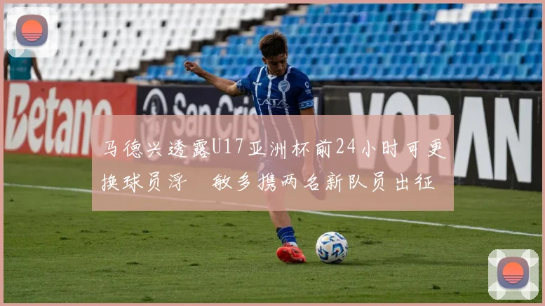 马德兴透露U17亚洲杯前24小时可更换球员浮嶋敏多携两名新队员出征