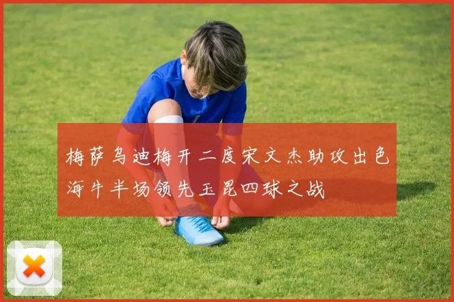梅萨乌迪梅开二度宋文杰助攻出色海牛半场领先玉昆四球之战
