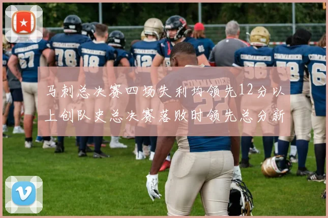 马刺总决赛四场失利均领先12分以上创队史总决赛落败时领先总分新纪录