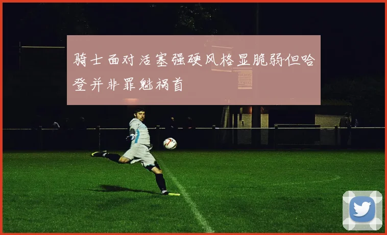 骑士面对活塞强硬风格显脆弱但哈登并非罪魁祸首