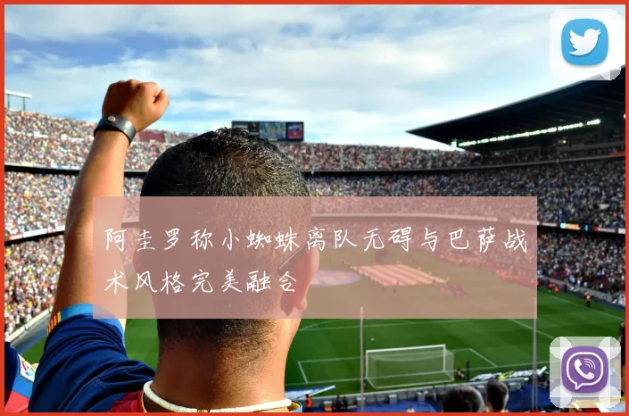 阿圭罗称小蜘蛛离队无碍与巴萨战术风格完美融合