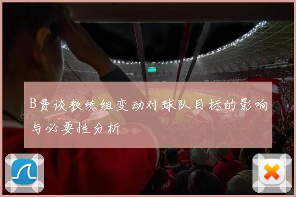 B费谈教练组变动对球队目标的影响与必要性分析