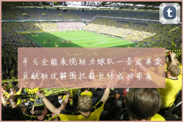 辛戈全能表现助力球队一条龙奔袭贡献助攻解围拦截长传成功率高